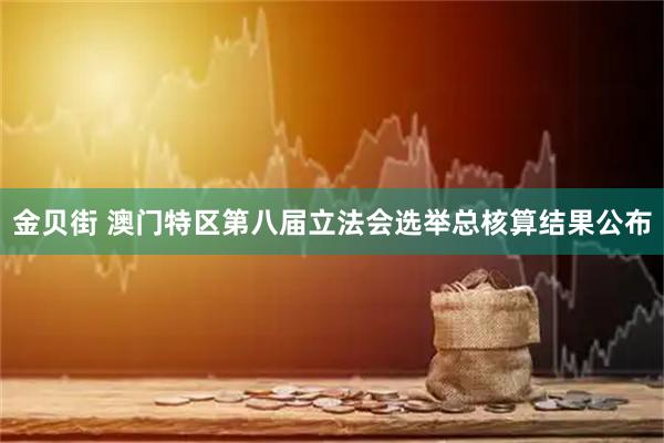 金贝街 澳门特区第八届立法会选举总核算结果公布