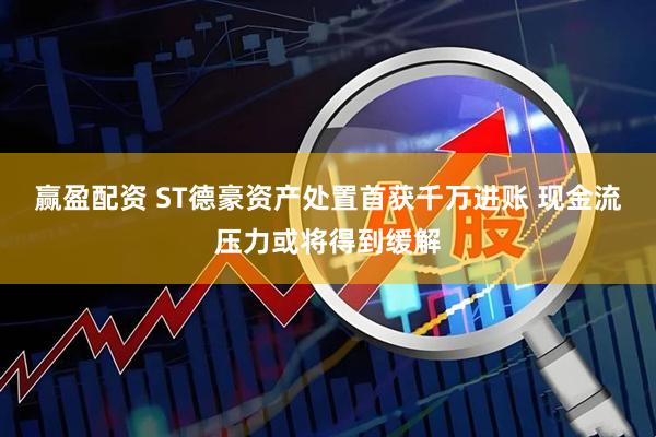 赢盈配资 ST德豪资产处置首获千万进账 现金流压力或将得到缓解