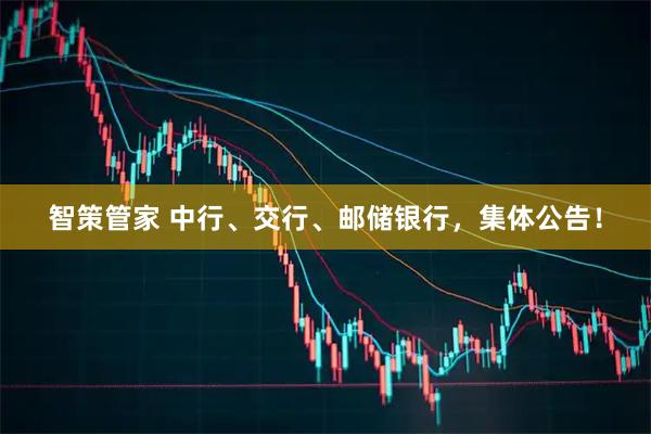 智策管家 中行、交行、邮储银行，集体公告！