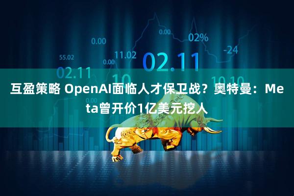 互盈策略 OpenAI面临人才保卫战？奥特曼：Meta曾开价1亿美元挖人