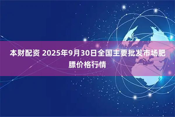 本财配资 2025年9月30日全国主要批发市场肥膘价格行情