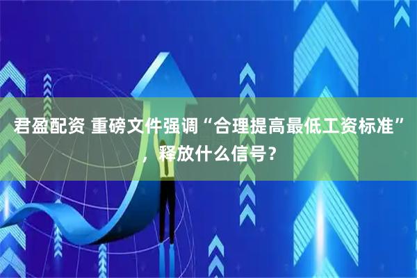君盈配资 重磅文件强调“合理提高最低工资标准”，释放什么信号？
