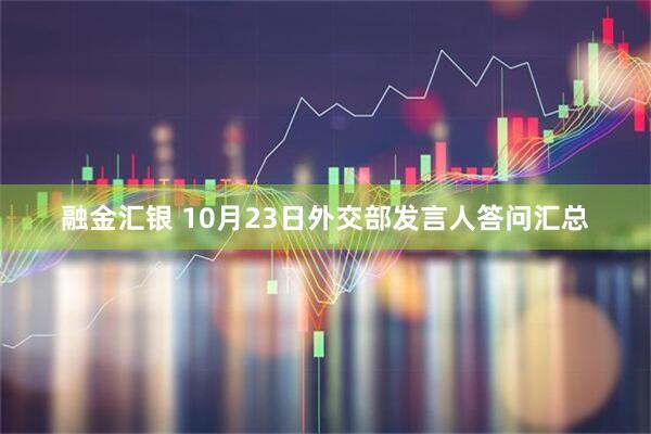 融金汇银 10月23日外交部发言人答问汇总