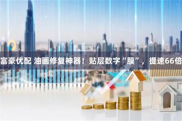 富豪优配 油画修复神器!贴层数字“膜”,提速66倍