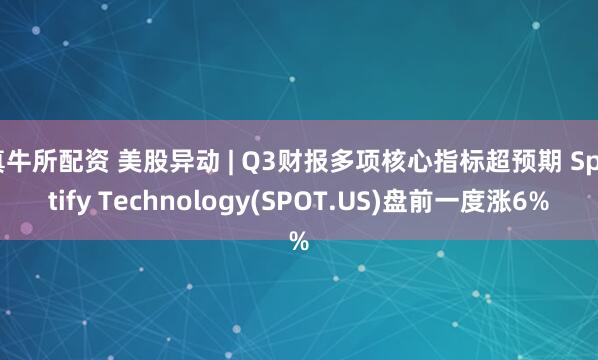 真牛所配资 美股异动 | Q3财报多项核心指标超预期 Spotify Technology(SPOT.US)盘前一度涨6%