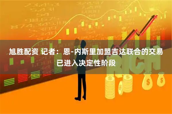 旭胜配资 记者：恩-内斯里加盟吉达联合的交易已进入决定性阶段