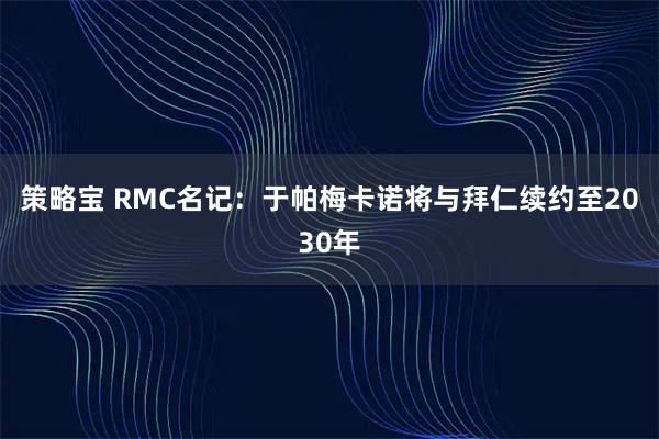 策略宝 RMC名记：于帕梅卡诺将与拜仁续约至2030年