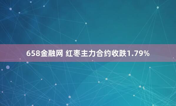 658金融网 红枣主力合约收跌1.79%