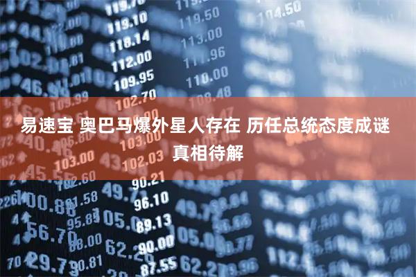 易速宝 奥巴马爆外星人存在 历任总统态度成谜 真相待解