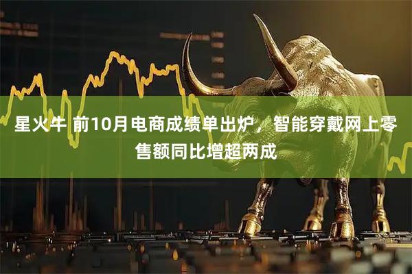 星火牛 前10月电商成绩单出炉，智能穿戴网上零售额同比增超两成