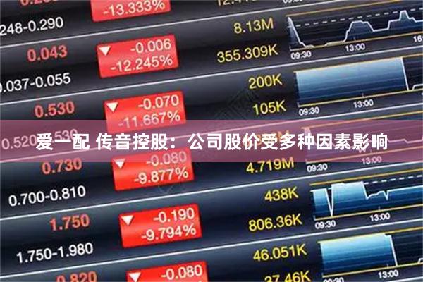 爱一配 传音控股：公司股价受多种因素影响
