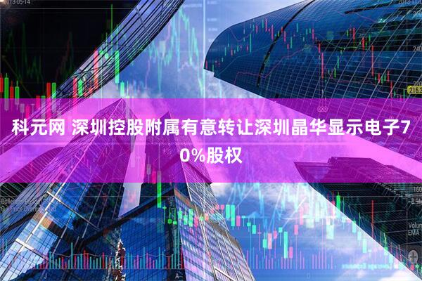 科元网 深圳控股附属有意转让深圳晶华显示电子70%股权