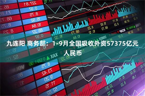九连阳 商务部：1-9月全国吸收外资57375亿元人民币
