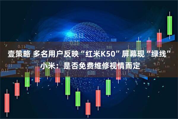 壹策略 多名用户反映“红米K50”屏幕现“绿线” 小米：是否免费维修视情而定