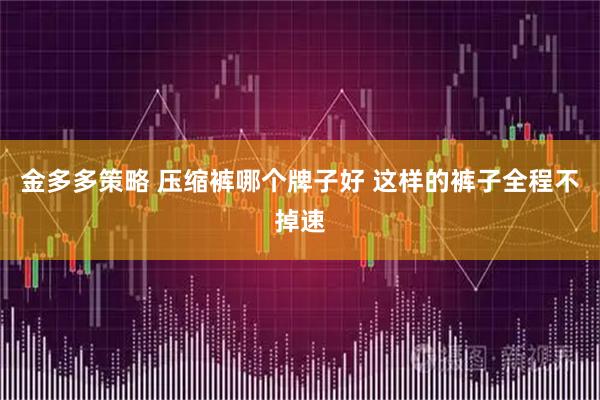 金多多策略 压缩裤哪个牌子好 这样的裤子全程不掉速