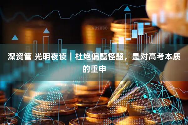 深资管 光明夜读｜杜绝偏题怪题，是对高考本质的重申